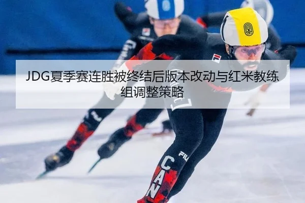JDG夏季赛连胜被终结后版本改动与红米教练组调整策略